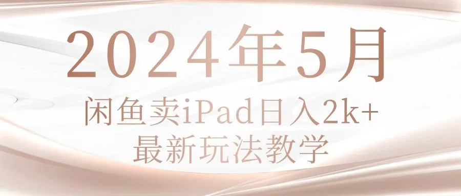 2024年5月闲鱼卖ipad日入2k，最新玩法教学-创享联盟-猴哥资源发布站