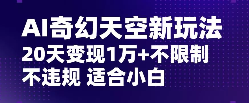 AI奇幻天空，20天变现五位数玩法，不限制不违规不封号玩法，适合小白操作【揭秘】-创享联盟-猴哥资源发布站