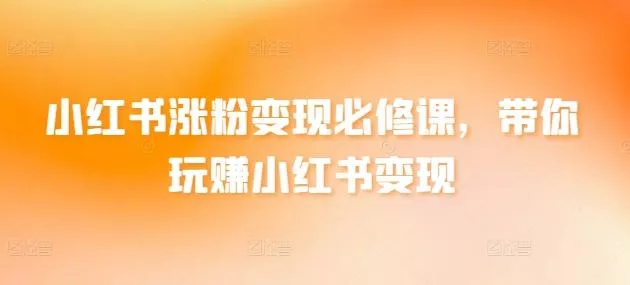 小红书涨粉变现必修课，带你玩赚小红书变现-创享联盟-猴哥资源发布站