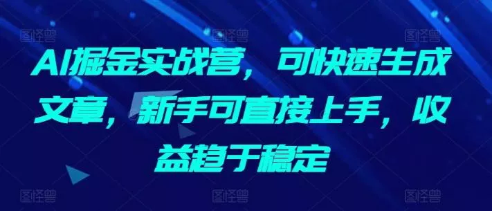 AI掘金实战营，可快速生成文章，新手可直接上手，收益趋于稳定-创享联盟-猴哥资源发布站