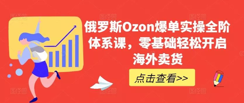 俄罗斯Ozon爆单实操全阶体系课，零基础轻松开启海外卖货-创享联盟-猴哥资源发布站