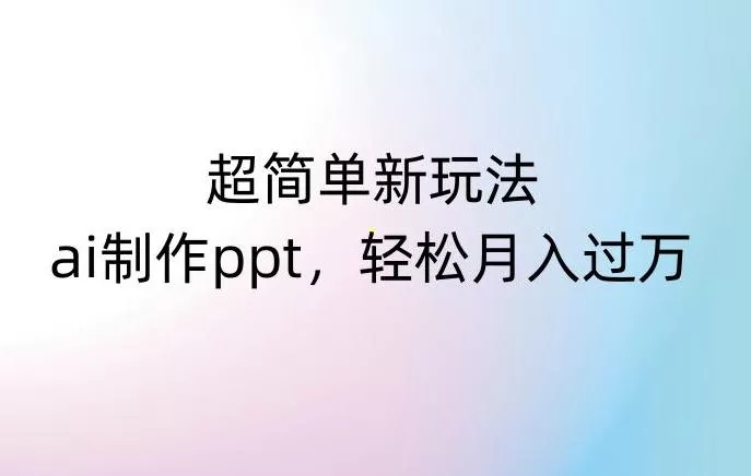 超简单新玩法，靠ai制作PPT，几分钟一个作品，小白也可以操作，月入过万【揭秘】-创享联盟-猴哥资源发布站