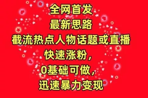 全网首发，截流热点人物话题或直播，快速涨粉，0基础可做，迅速暴力变现【揭秘】-创享联盟-猴哥资源发布站