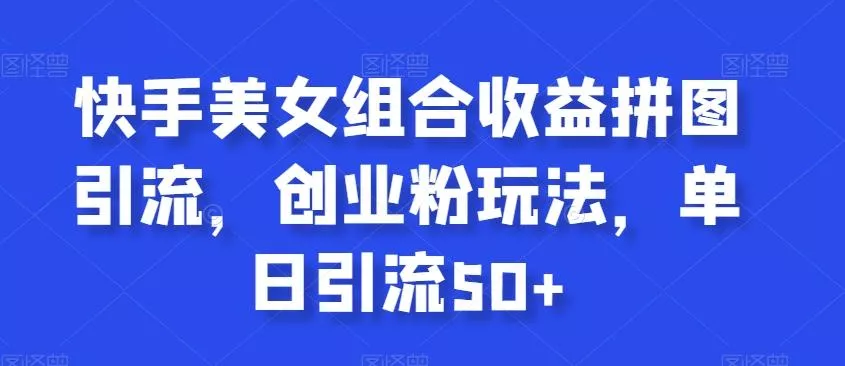 快手美女组合收益拼图引流,创业粉玩法,单日引流50+【揭秘】-创享联盟-猴哥资源发布站