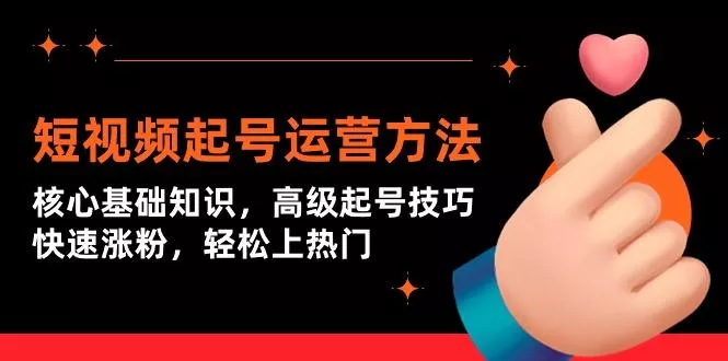 (9562期)短视频起号运营方法：核心基础知识，高级起号技巧，快速涨粉，轻松上热门-创享联盟-猴哥资源发布站