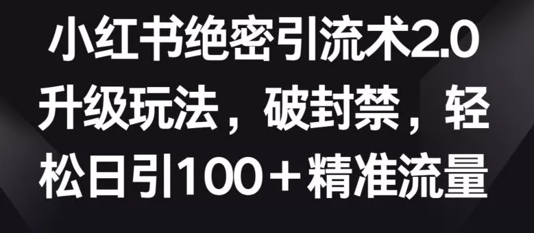 小红书绝密引流术2.0升级玩法，破封禁，轻松日引100+精准流量【揭秘】-创享联盟-猴哥资源发布站