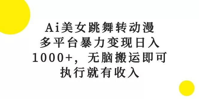 Ai美女跳舞转动漫,多平台暴力变现日入1000+,无脑搬运即可,执行就有收入-创享联盟-猴哥资源发布站