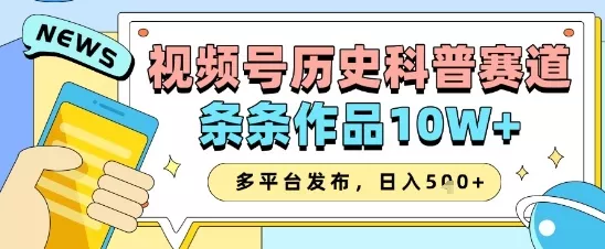视频号历史科普赛道，条条作品10W+，多平台发布，助你变现收益翻倍-创享联盟-猴哥资源发布站