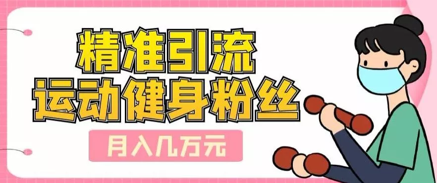 精准引流运动健身粉丝，轻松月入几万-创享联盟-猴哥资源发布站
