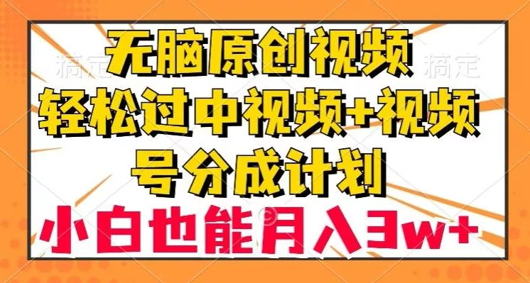 无脑原创视频，轻松过中视频+视频号分成计划，小白也能月入3w+【揭秘】-创享联盟-猴哥资源发布站