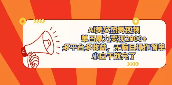 (9271期)Ai美女热舞视频，单日暴力变现2000+，多平台多收益，无脑且操作简单，小...-创享联盟-猴哥资源发布站