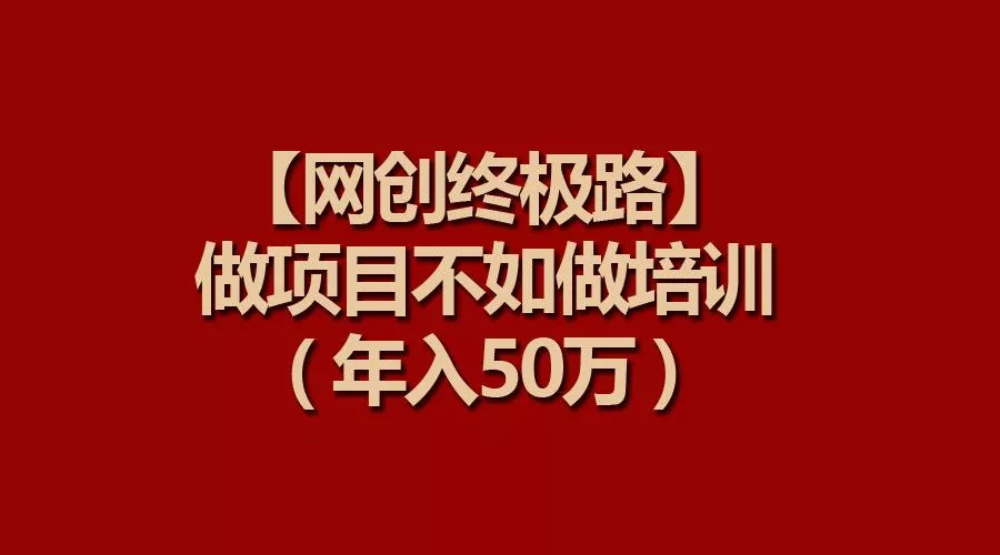 (9550期)【网创终极路】做项目不如做项目培训，年入50万-创享联盟-猴哥资源发布站