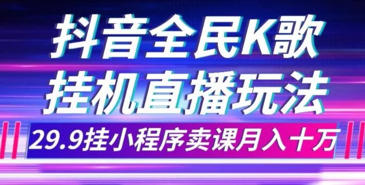 抖音全民K歌直播不露脸玩法，29.9挂小程序卖课月入10万-创享联盟-猴哥资源发布站