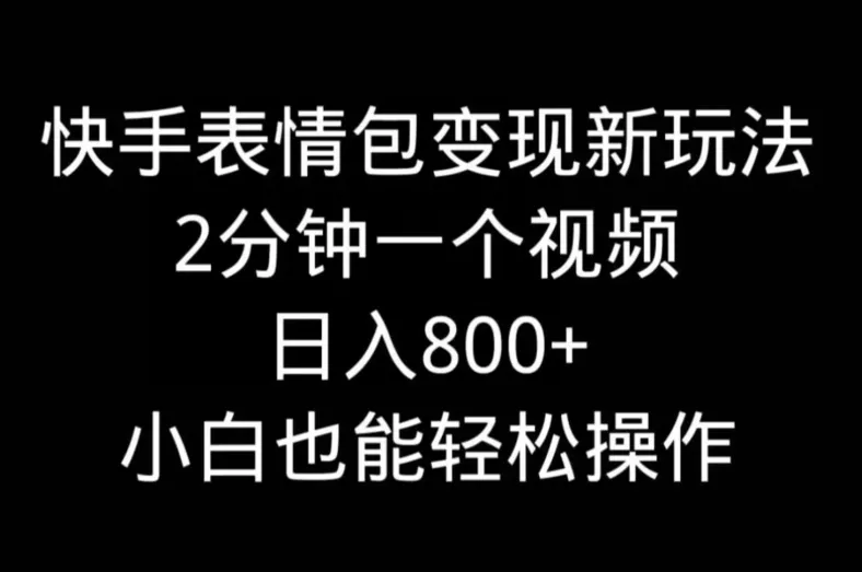 快手表情包变现新玩法，2分钟一个视频，日入800+，小白也能做-创享联盟-猴哥资源发布站