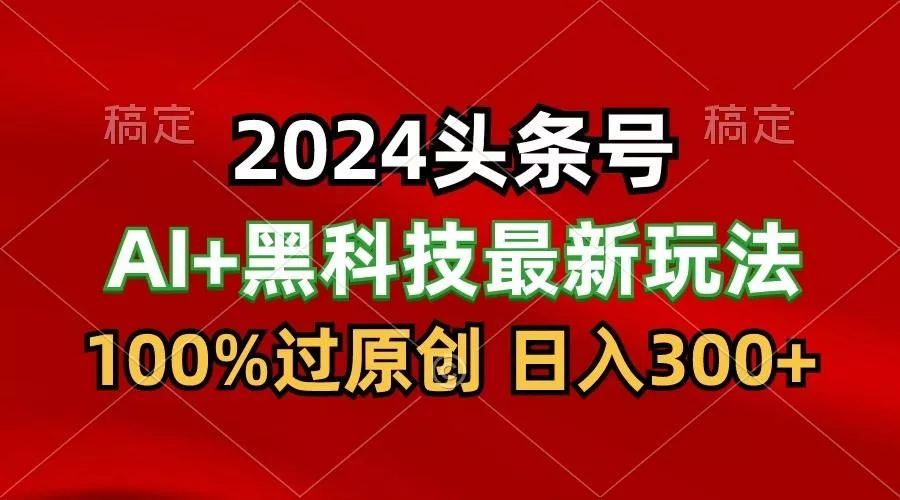 2024最新AI头条+黑科技猛撸收益，100%过原创，三天必起号，每天5分钟，月入1W+-创享联盟-猴哥资源发布站
