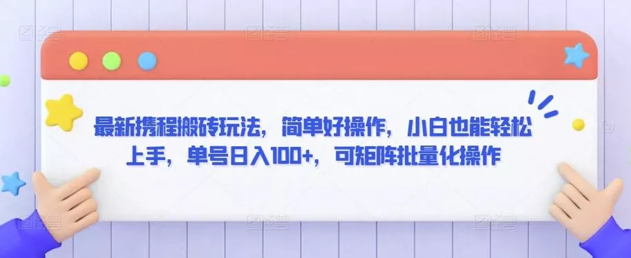 最新携程搬砖玩法，简单好操作，小白也能轻松上手，单号日入100+，可矩阵批量化操作【揭秘】-创享联盟-猴哥资源发布站