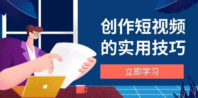 创作短视频的实用技巧，剪辑、设备、构图、文案一站式学习攻略-创享联盟-猴哥资源发布站