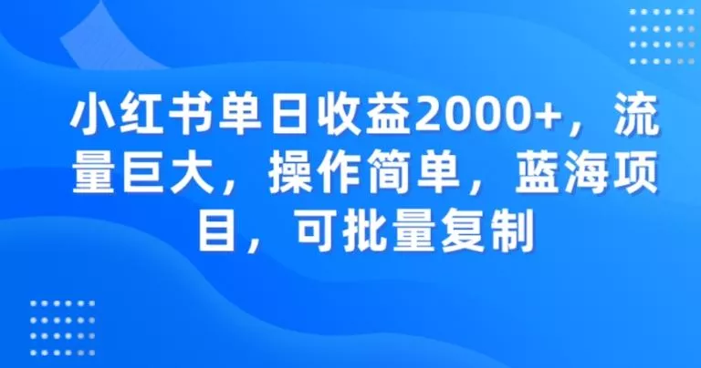 小红书单日收益2000+，流量巨大，操作简单，蓝海项目，可批量操作-创享联盟-猴哥资源发布站