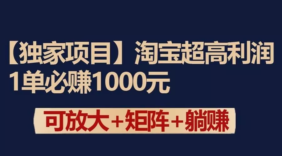 独家淘宝超高利润项目：1单必赚1000元，可放大可矩阵操作-创享联盟-猴哥资源发布站