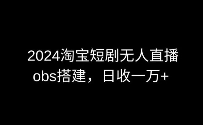 2024最新淘宝短剧无人直播，obs多窗口搭建，日收6000+【揭秘】-创享联盟-猴哥资源发布站