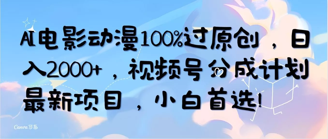 (10052期)AI电影动漫100%过原创，日入2000+，视频号分成计划最新项目，小白首选！-创享联盟-猴哥资源发布站