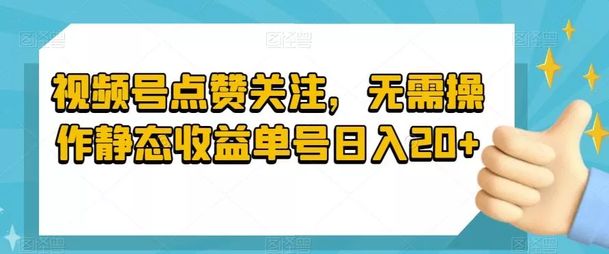 视频号点赞关注，无需操作静态收益单号日入20+-创享联盟-猴哥资源发布站