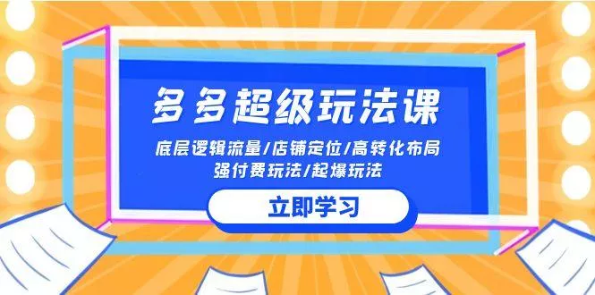 (10011期)2024多多 超级玩法课 流量底层逻辑/店铺定位/高转化布局/强付费/起爆玩法-创享联盟-猴哥资源发布站