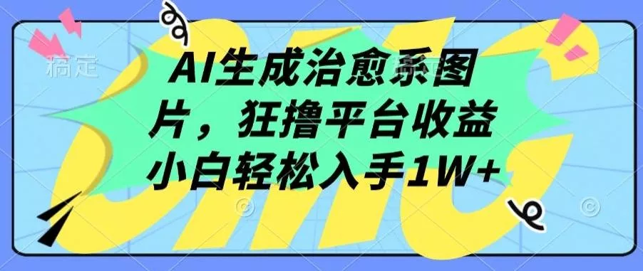 AI生成治愈系图片，狂撸平台收益，小白轻松入手1W+【揭秘】-创享联盟-猴哥资源发布站