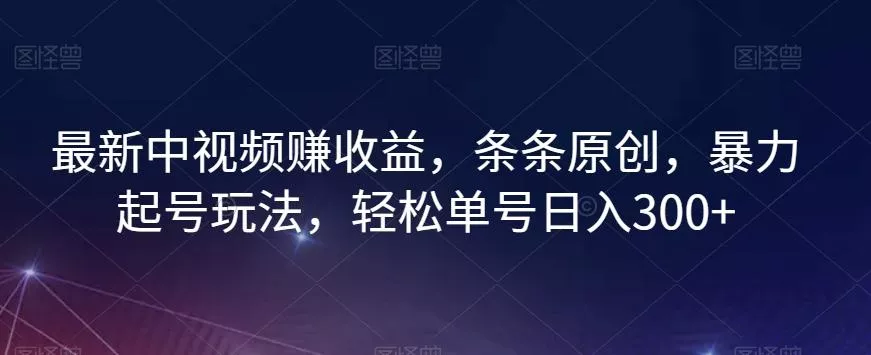 最新中视频赚收益，条条原创，暴力起号玩法，轻松单号日入300+【揭秘】-创享联盟-猴哥资源发布站