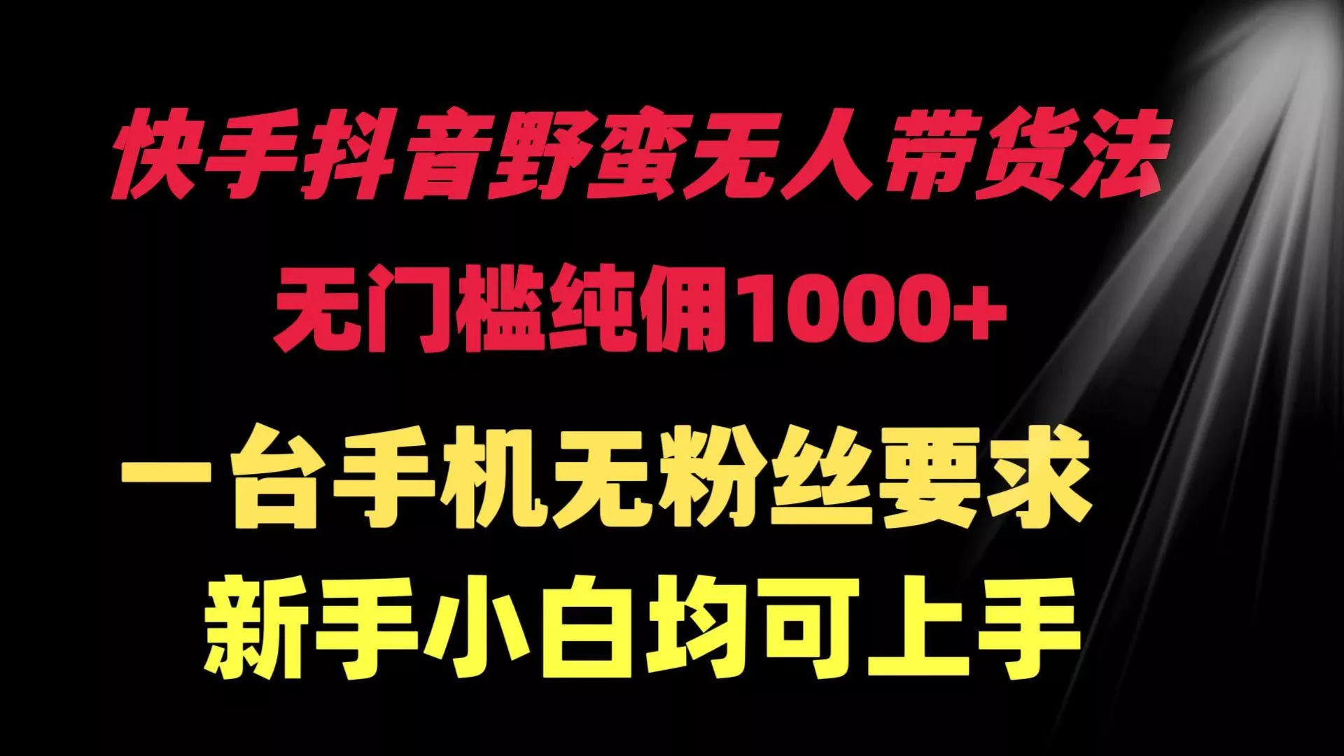 (9552期)快手抖音野蛮无人带货法 无门槛纯佣1000+ 一台手机无粉丝要求新手小白...-创享联盟-猴哥资源发布站