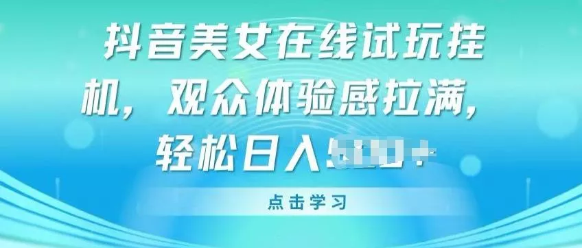 抖音美女在线试玩挂JI，观众体验感拉满，实现轻松变现【揭秘】-创享联盟-猴哥资源发布站