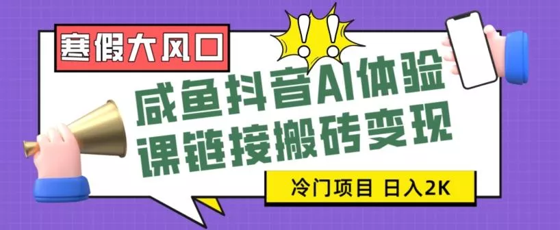 寒假大风口咸鱼抖音AI体验课链接搬砖变现，全网首发冷门项目，小白可日入2K+【揭秘】-创享联盟-猴哥资源发布站
