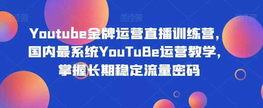 Youtube金牌运营直播训练营，国内最系统YouTuBe运营教学，掌握长期稳定流量密码-创享联盟-猴哥资源发布站