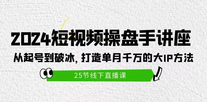 (9970期)2024短视频操盘手讲座：从起号到破冰，打造单月千万的大IP方法(25节)-创享联盟-猴哥资源发布站