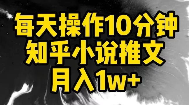 每天操作10分钟，知乎小说推文月入1w+【揭秘】-创享联盟-猴哥资源发布站