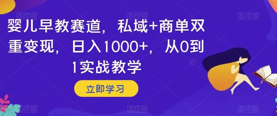 婴儿早教赛道，私域+商单双重变现，日入1000+，从0到1实战教学【揭秘】-创享联盟-猴哥资源发布站