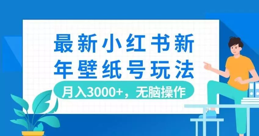 最新小红书新年壁纸号玩法，月入3000+，无脑操作-创享联盟-猴哥资源发布站
