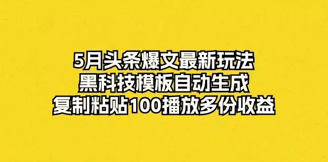 5月头条爆文最新玩法，黑科技模板自动生成，复制粘贴100播放多份收益-创享联盟-猴哥资源发布站