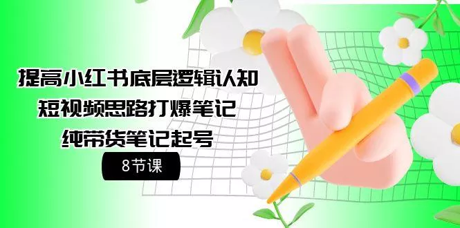 (9840期)提高小红书底层逻辑认知+短视频思路打爆笔记+纯带货笔记起号(8节课)-创享联盟-猴哥资源发布站