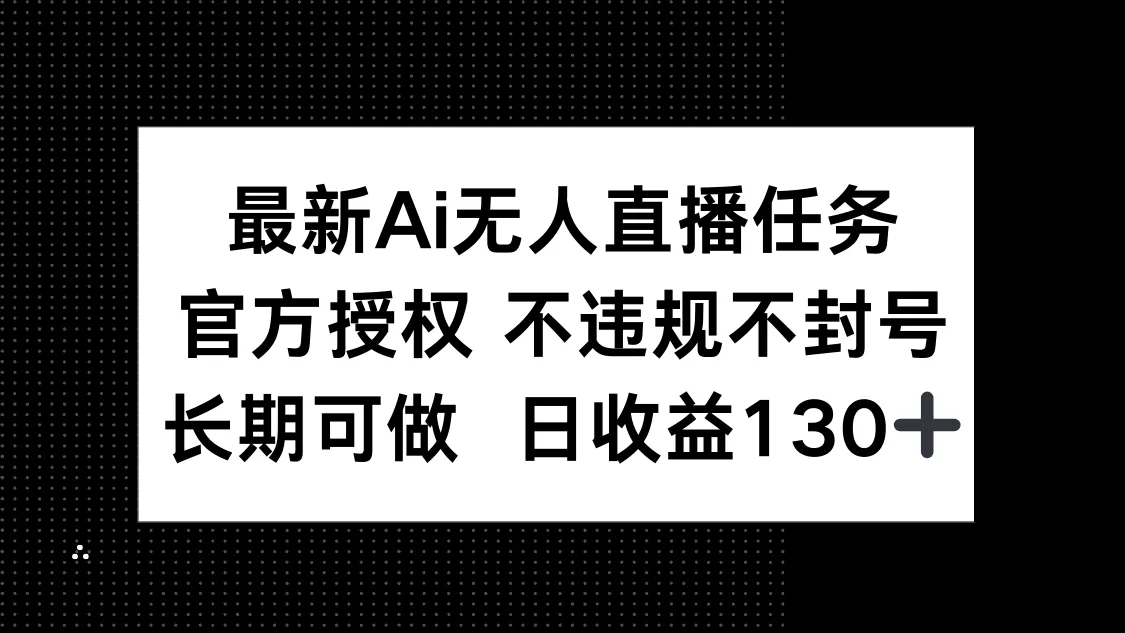 最新AI无人直播任务,官方授权 不违规不封号,长期可做,日收益130+-创享联盟-猴哥资源发布站