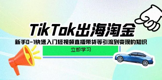 (10035期)TikTok-出海淘金，新手0-1快速入门短视频直播带货等引流到变现的知识-创享联盟-猴哥资源发布站