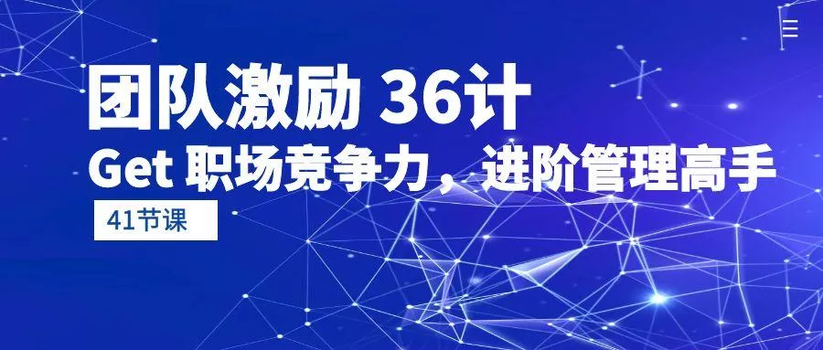 (10033期)团队激励 36计-Get 职场竞争力，进阶管理高手(41节课)-创享联盟-猴哥资源发布站