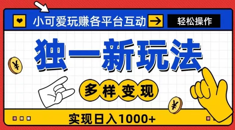 独一玩法，小可爱玩赚各平台互动，变现多样化，实现日入1000+-创享联盟-猴哥资源发布站