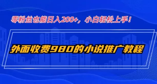 外面收费980的小说推广教程：零粉丝也能日入200+，小白轻松上手！-创享联盟-猴哥资源发布站