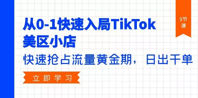 (9963期)从0-1快速入局TikTok美区小店，快速抢占流量黄金期，日出千单(9节课)-创享联盟-猴哥资源发布站