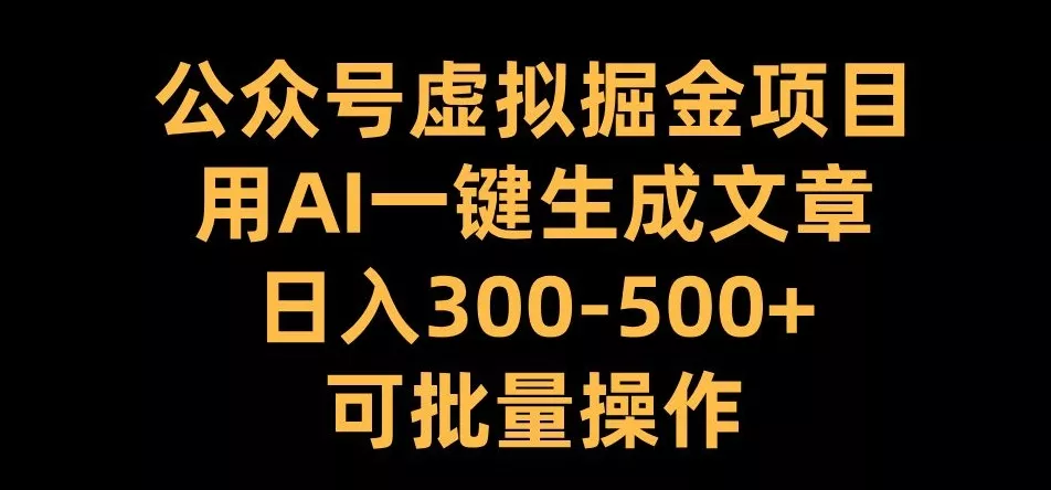 公众号虚拟掘金项目，用AI一键生成文章，日入300+可批量操作【揭秘】-创享联盟-猴哥资源发布站
