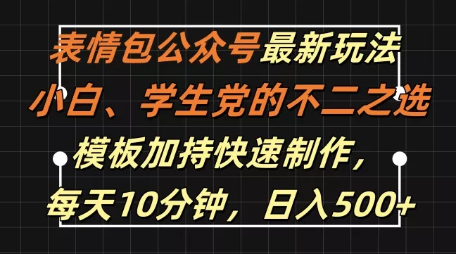 表情包公众号最新玩法，小白、学生党的不二之选，模板加持快速制作，每天10分钟，日入500+-创享联盟-猴哥资源发布站