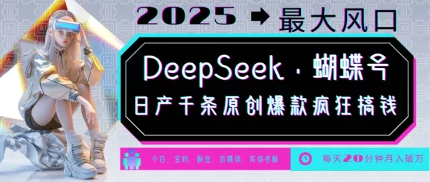 DeepSeek+蝴蝶号，2025年最大风口，日产千条原创爆款，轻松月入破W-创享联盟-猴哥资源发布站