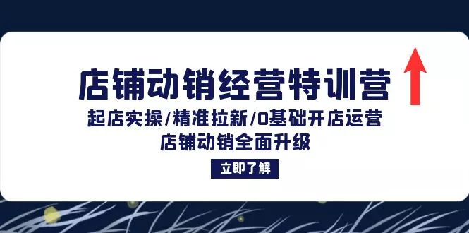 店铺动销经营特训营：起店实操/精准拉新/0基础开店运营/店铺动销全面升级-创享联盟-猴哥资源发布站