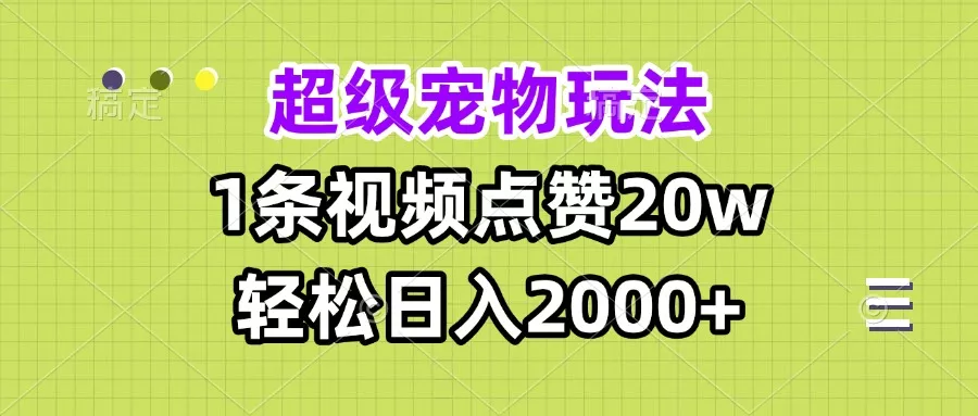 超级宠物视频玩法，1条视频点赞20w，轻松日入2000+-创享联盟-猴哥资源发布站